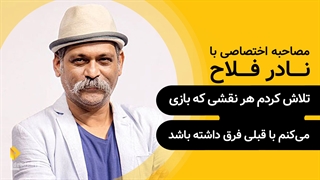 نادر فلاح | گزیده‌ی گفتگو | تلاش کردم هر نقشی که بازی می‌کنم با قبلی فرق داشته باشد